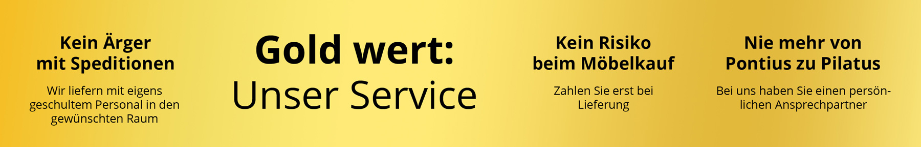 Unser Gold wert-Service: kein Ärger mit Speditionen, kein Risiko beim Möbelkauf, persönlicher Ansprechpartner.